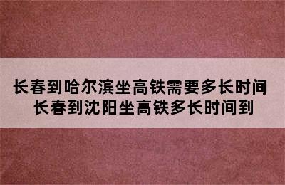 长春到哈尔滨坐高铁需要多长时间 长春到沈阳坐高铁多长时间到